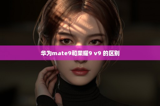 华为mate9和荣耀9 v9 的区别