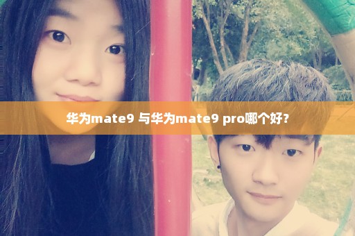 华为mate9 与华为mate9 pro哪个好？