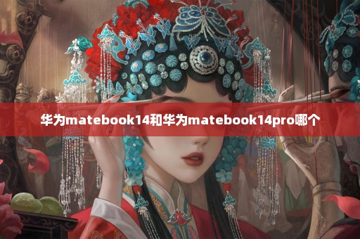 华为matebook14和华为matebook14pro哪个