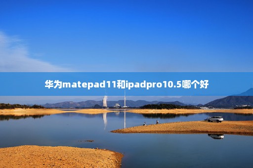 华为matepad11和ipadpro10.5哪个好