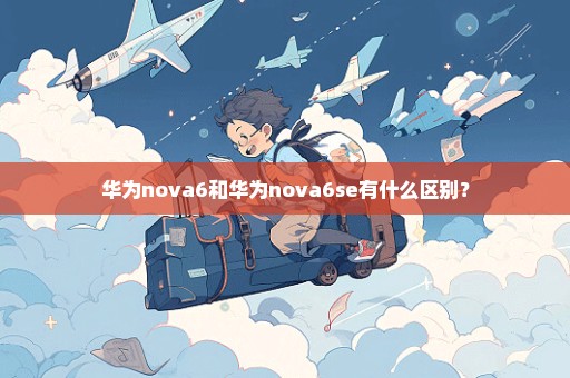 华为nova6和华为nova6se有什么区别？