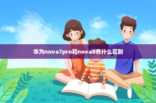 华为nova7pro和nova8有什么区别