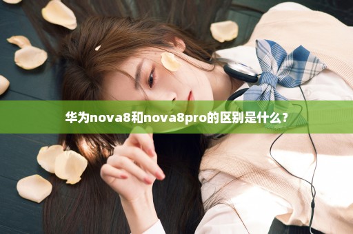 华为nova8和nova8pro的区别是什么？