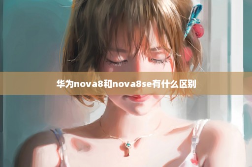 华为nova8和nova8se有什么区别