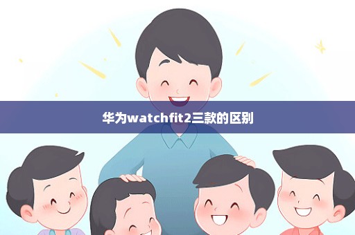 华为watchfit2三款的区别