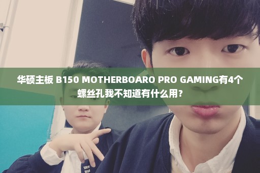 华硕主板 B150 MOTHERBOARO PRO GAMING有4个螺丝孔我不知道有什么用？