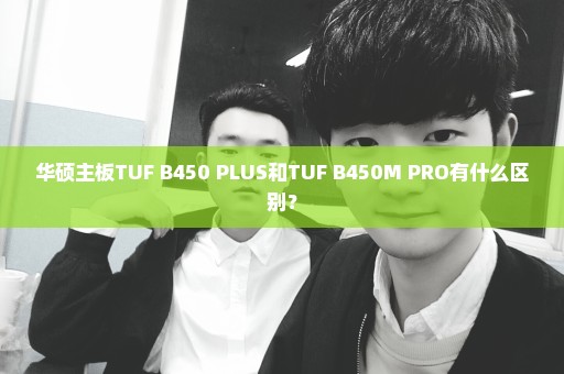 华硕主板TUF B450 PLUS和TUF B450M PRO有什么区别？