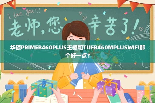 华硕PRIMEB460PLUS主板和TUFB460MPLUSWIFI那个好一点？