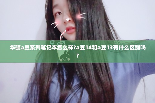 华硕a豆系列笔记本怎么样?a豆14和a豆13有什么区别吗?