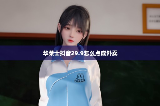 华莱士抖音29.9怎么点成外卖