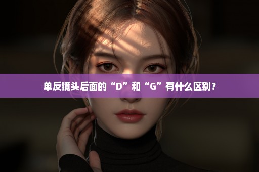 单反镜头后面的“D”和“G”有什么区别？