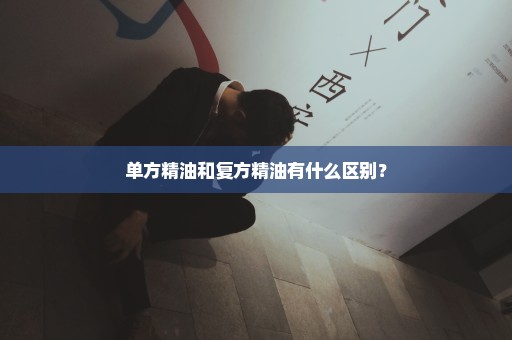 单方精油和复方精油有什么区别？