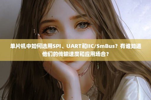 单片机中如何选用SPI、UART和IIC/SmBus？有谁知道他们的传输速度和应用场合？