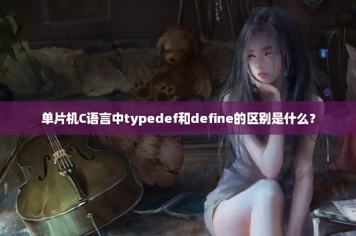 单片机C语言中typedef和define的区别是什么？