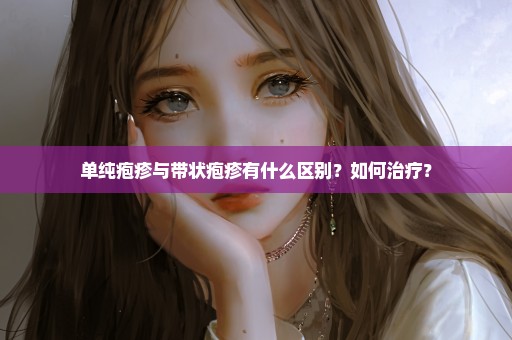 单纯疱疹与带状疱疹有什么区别？如何治疗？