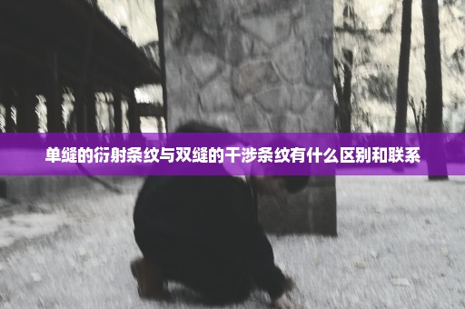 单缝的衍射条纹与双缝的干涉条纹有什么区别和联系