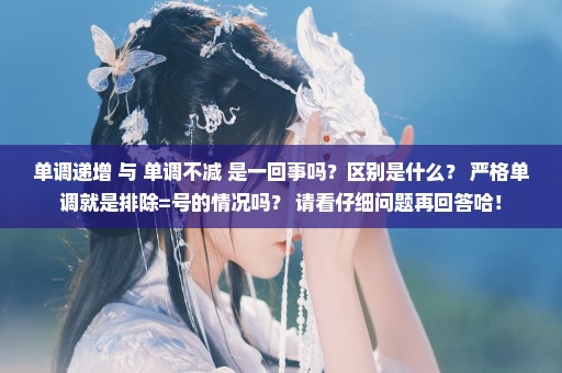 单调递增 与 单调不减 是一回事吗？区别是什么？ 严格单调就是排除=号的情况吗？ 请看仔细问题再回答哈！