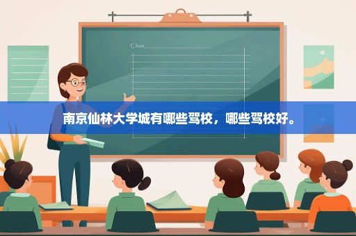 南京仙林大学城有哪些驾校，哪些驾校好。