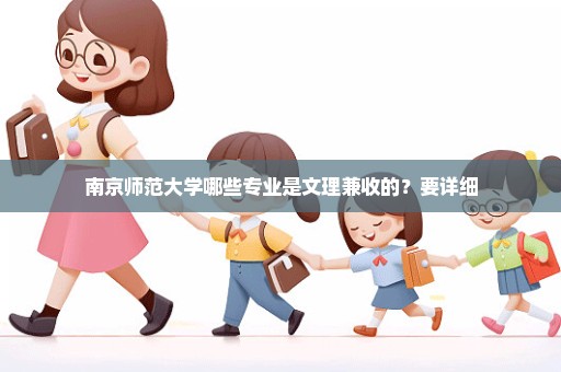 南京师范大学哪些专业是文理兼收的？要详细