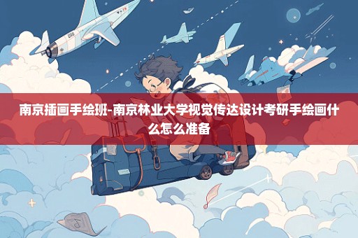 南京插画手绘班-南京林业大学视觉传达设计考研手绘画什么怎么准备