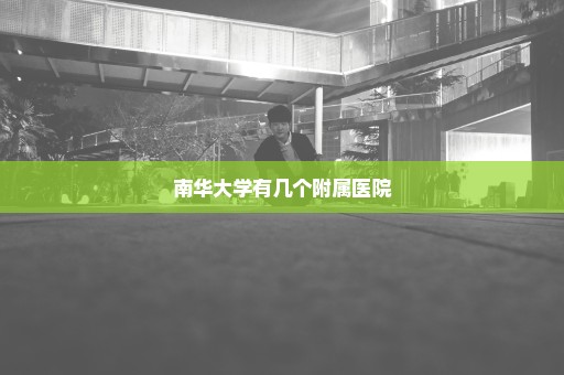 南华大学有几个附属医院