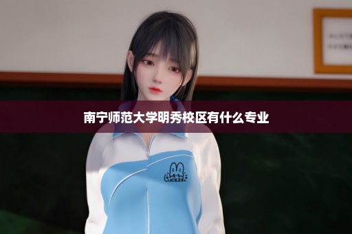 南宁师范大学明秀校区有什么专业