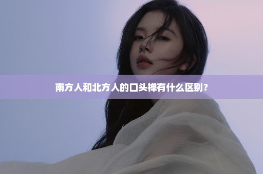 南方人和北方人的口头禅有什么区别？