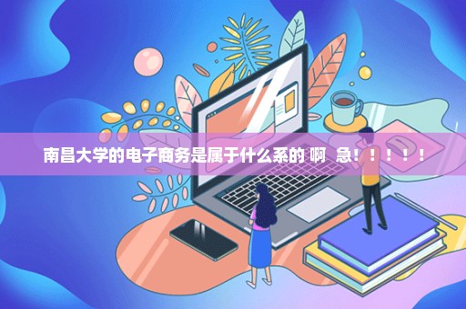 南昌大学的电子商务是属于什么系的 啊  急！！！！！