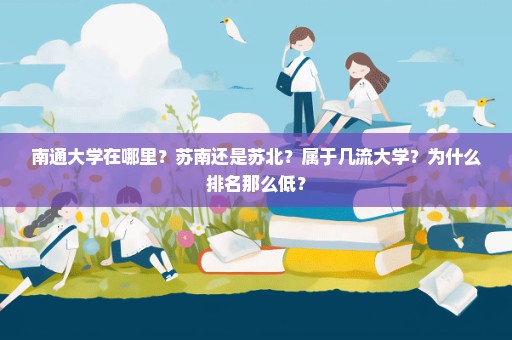 南通大学在哪里？苏南还是苏北？属于几流大学？为什么排名那么低？