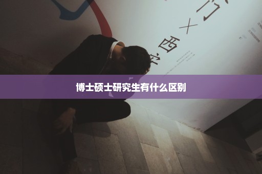 博士硕士研究生有什么区别