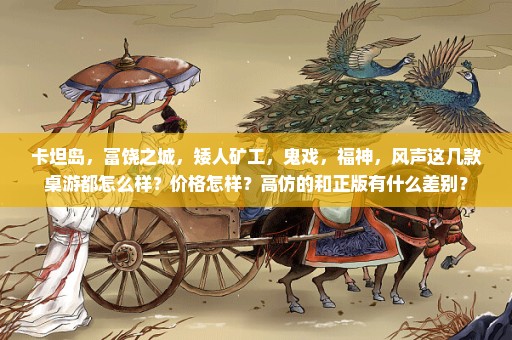 卡坦岛，富饶之城，矮人矿工，鬼戏，福神，风声这几款桌游都怎么样？价格怎样？高仿的和正版有什么差别？