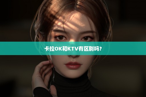 卡拉OK和KTV有区别吗？