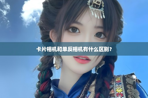 卡片相机和单反相机有什么区别？