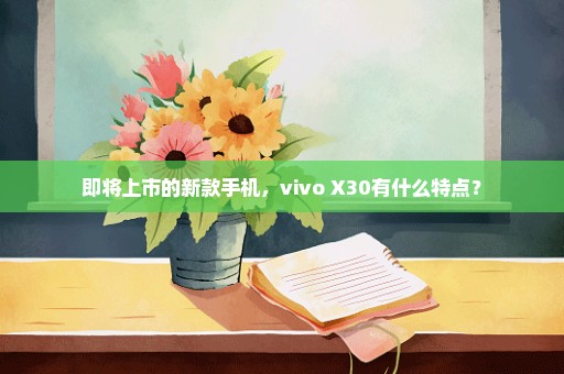 即将上市的新款手机，vivo X30有什么特点？