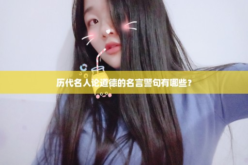 历代名人论道德的名言警句有哪些？