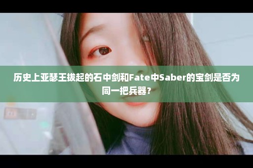 历史上亚瑟王拔起的石中剑和Fate中Saber的宝剑是否为同一把兵器？