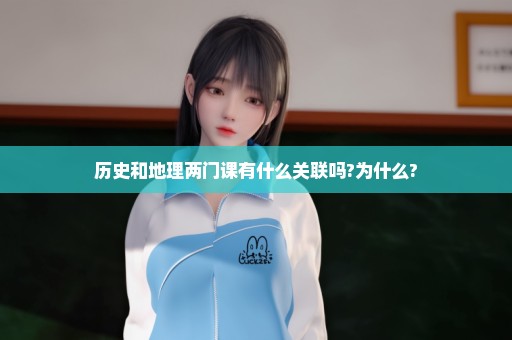 历史和地理两门课有什么关联吗?为什么?