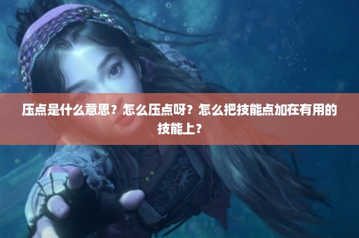 压点是什么意思？怎么压点呀？怎么把技能点加在有用的技能上？