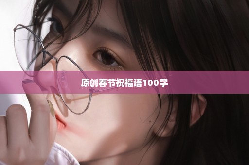 原创春节祝福语100字