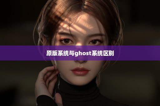 原版系统与ghost系统区别