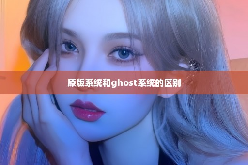 原版系统和ghost系统的区别