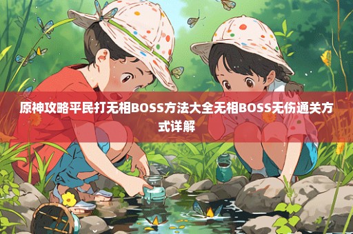 原神攻略平民打无相BOSS方法大全无相BOSS无伤通关方式详解