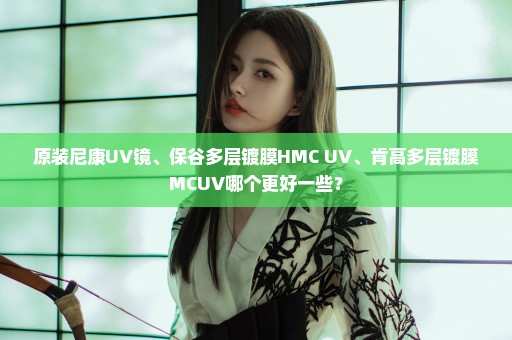 原装尼康UV镜、保谷多层镀膜HMC UV、肯高多层镀膜MCUV哪个更好一些？