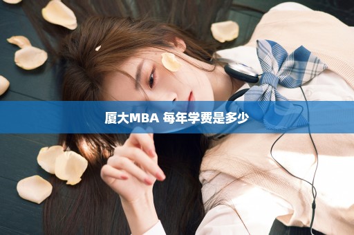 厦大MBA 每年学费是多少