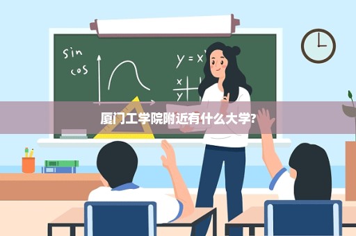 厦门工学院附近有什么大学?