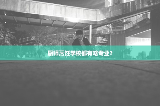 厨师烹饪学校都有啥专业？