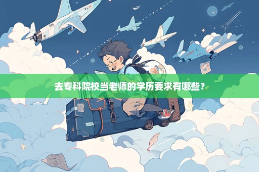 去专科院校当老师的学历要求有哪些？