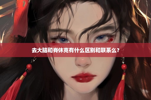 去大脑和脊休克有什么区别和联系么？