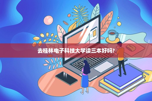 去桂林电子科技大学读三本好吗?