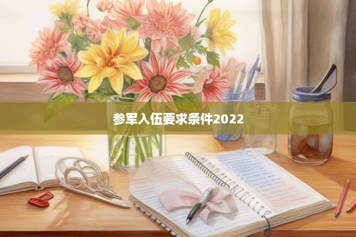 参军入伍要求条件2022